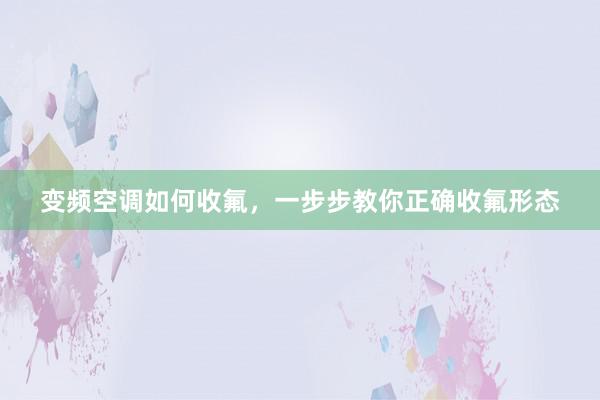 变频空调如何收氟，一步步教你正确收氟形态