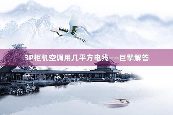 3P柜机空调用几平方电线——巨擘解答